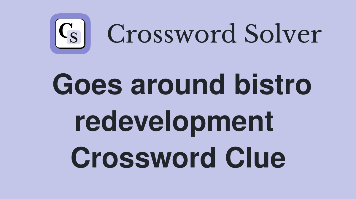 Goes around bistro redevelopment  Crossword Clue