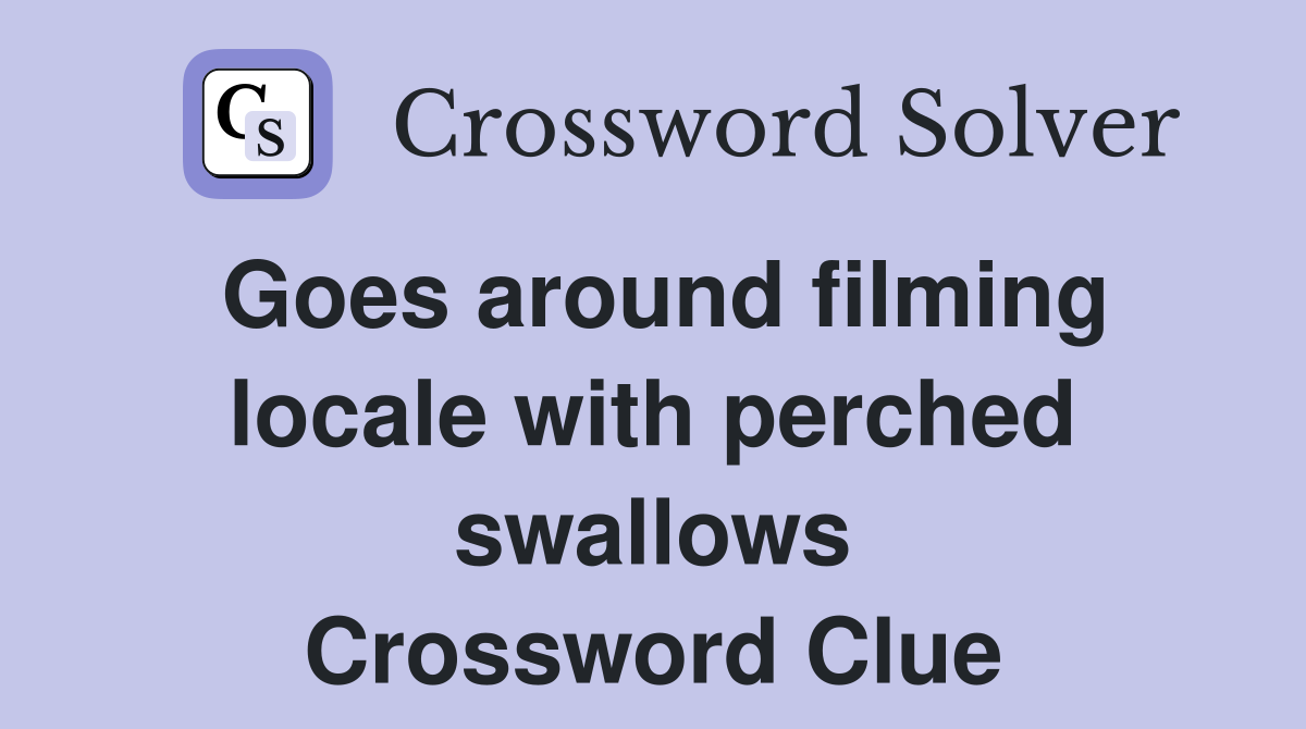 Goes around filming locale with perched swallows Crossword Clue