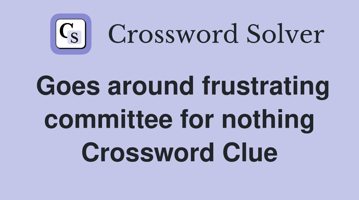 Goes around frustrating committee for nothing Crossword Clue