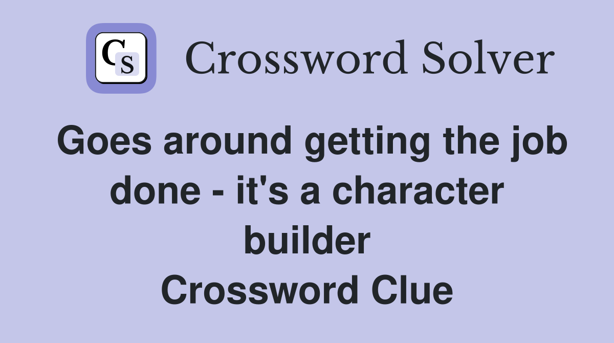 Goes around getting the job done - it's a character builder Crossword Clue
