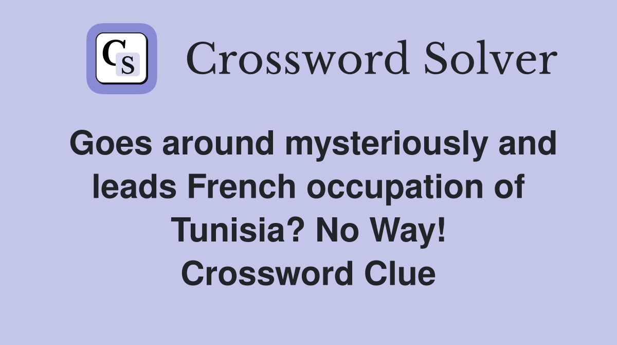 Goes around mysteriously and leads French occupation of Tunisia? No Way! Crossword Clue