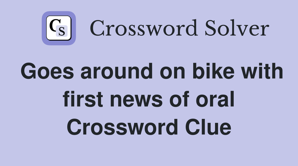 Goes around on bike with first news of oral Crossword Clue
