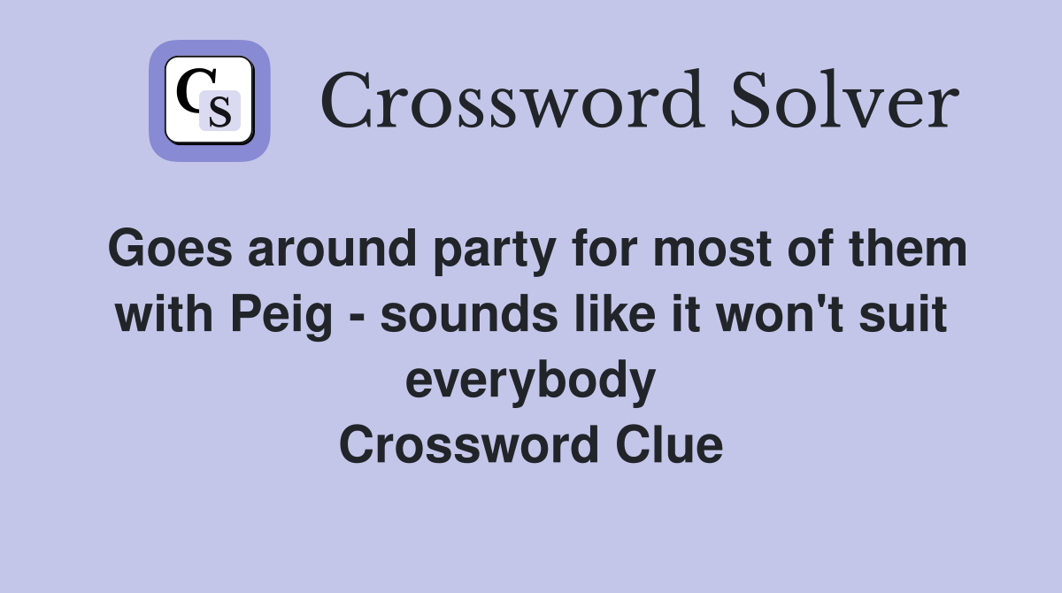 Goes around party for most of them with Peig - sounds like it won't suit everybody Crossword Clue
