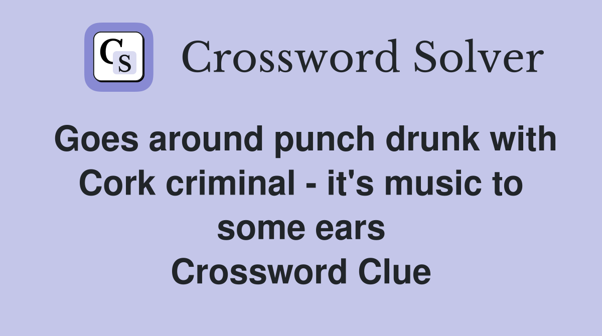 Goes around punch drunk with Cork criminal - it's music to some ears Crossword Clue
