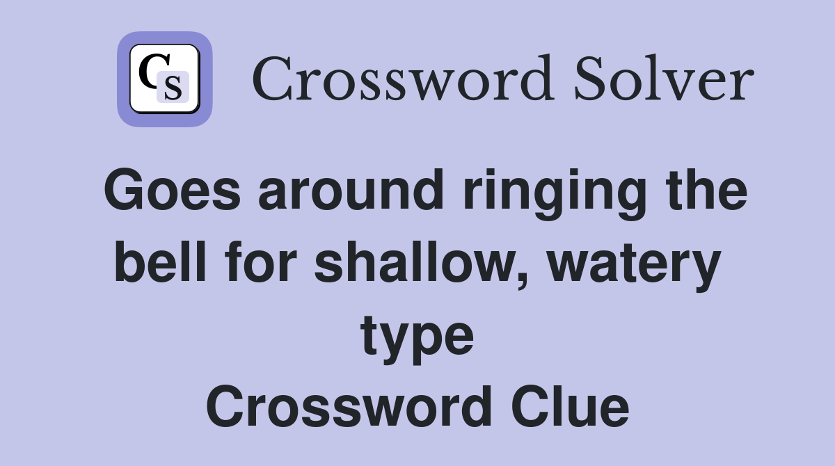 Goes around ringing the bell for shallow, watery type Crossword Clue
