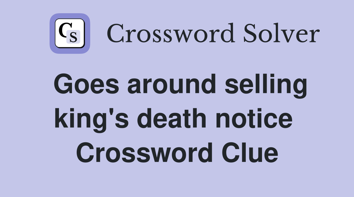 Goes around selling king's death notice  Crossword Clue