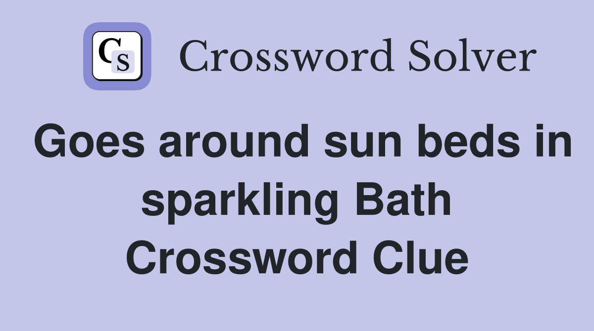 Goes around sun beds in sparkling Bath Crossword Clue