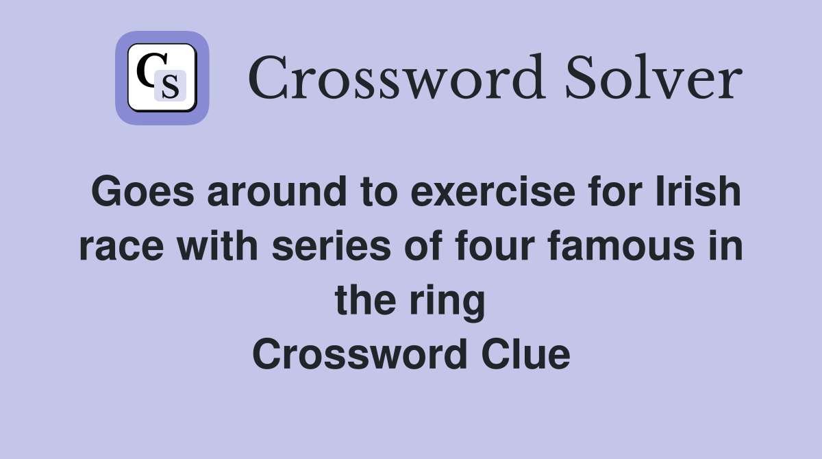 Goes around to exercise for Irish race with series of four famous in the ring Crossword Clue