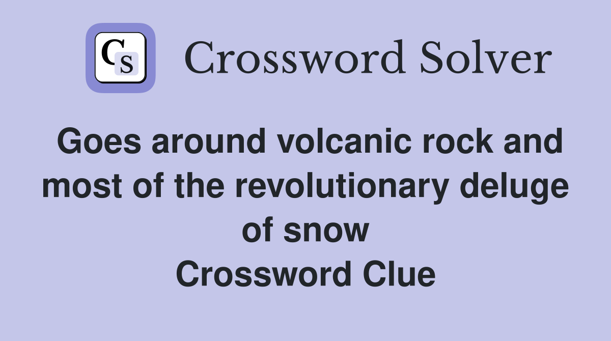 Goes around volcanic rock and most of the revolutionary deluge of snow Crossword Clue