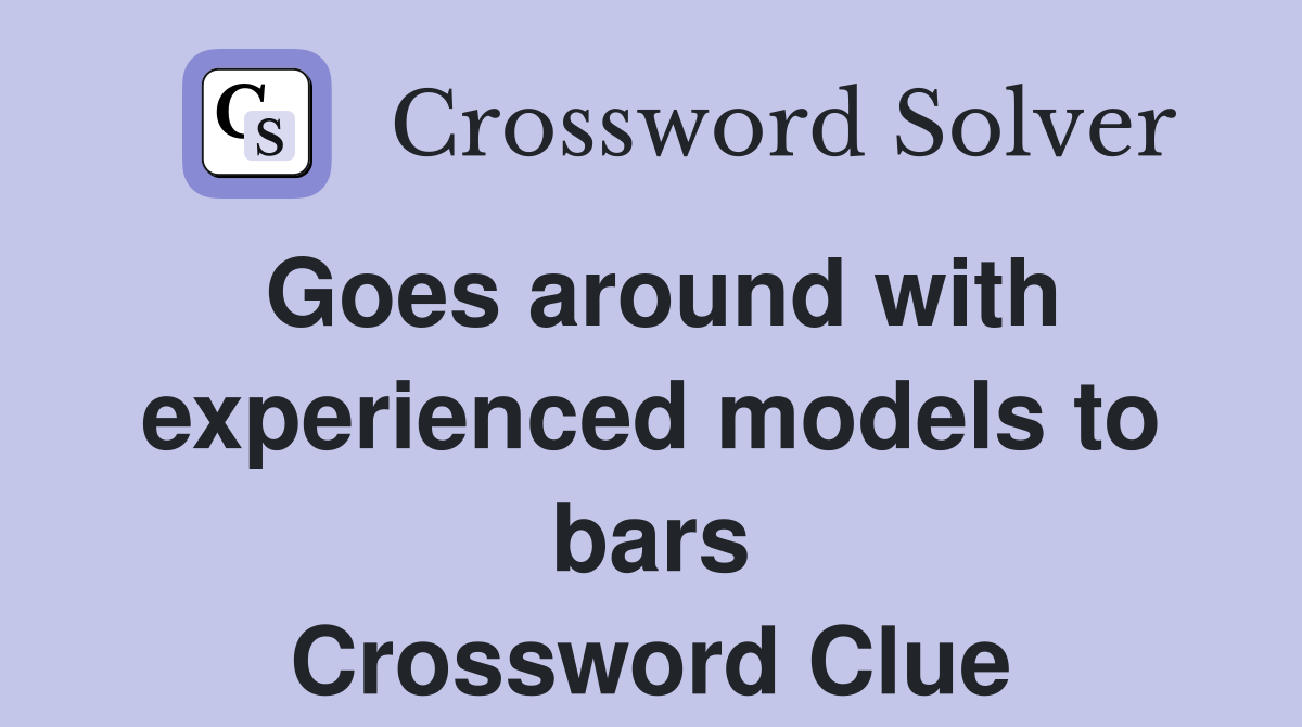 Goes around with experienced models to bars Crossword Clue