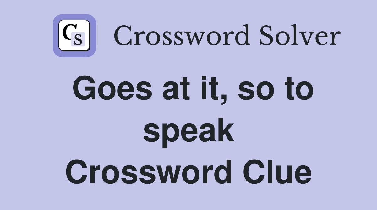 Goes at it, so to speak Crossword Clue