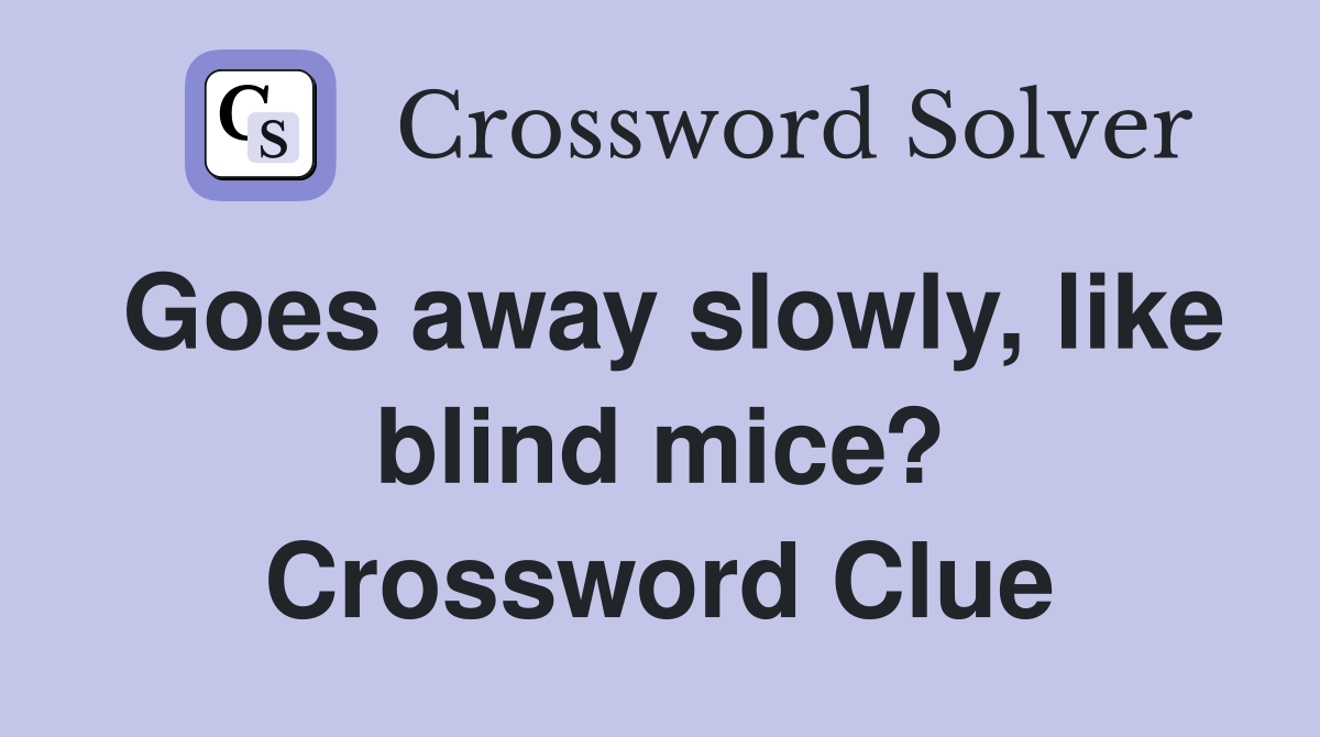 Goes away slowly, like blind mice? Crossword Clue