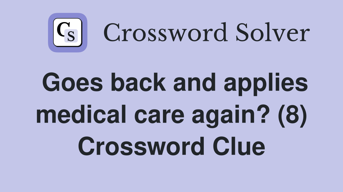 Goes back and applies medical care again? (8) Crossword Clue