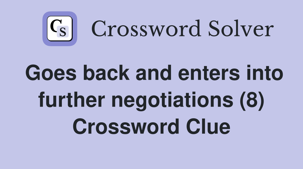 Goes back and enters into further negotiations (8) Crossword Clue