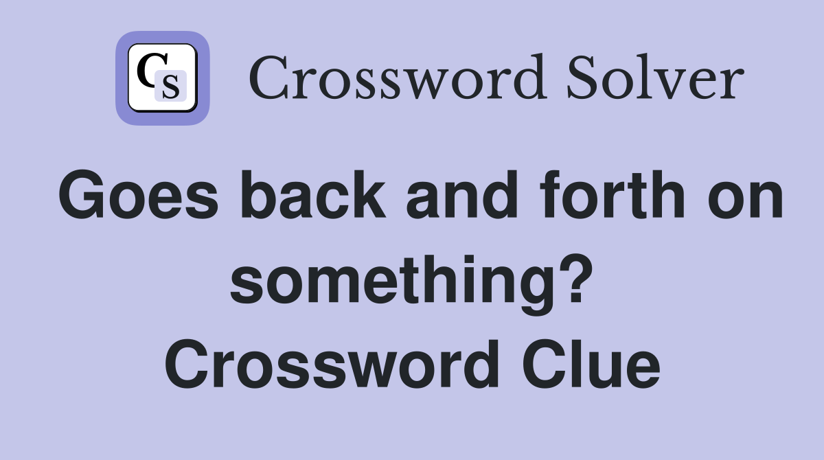Goes back and forth on something? Crossword Clue