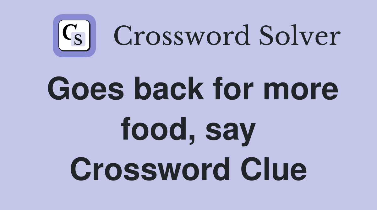Goes back for more food, say Crossword Clue