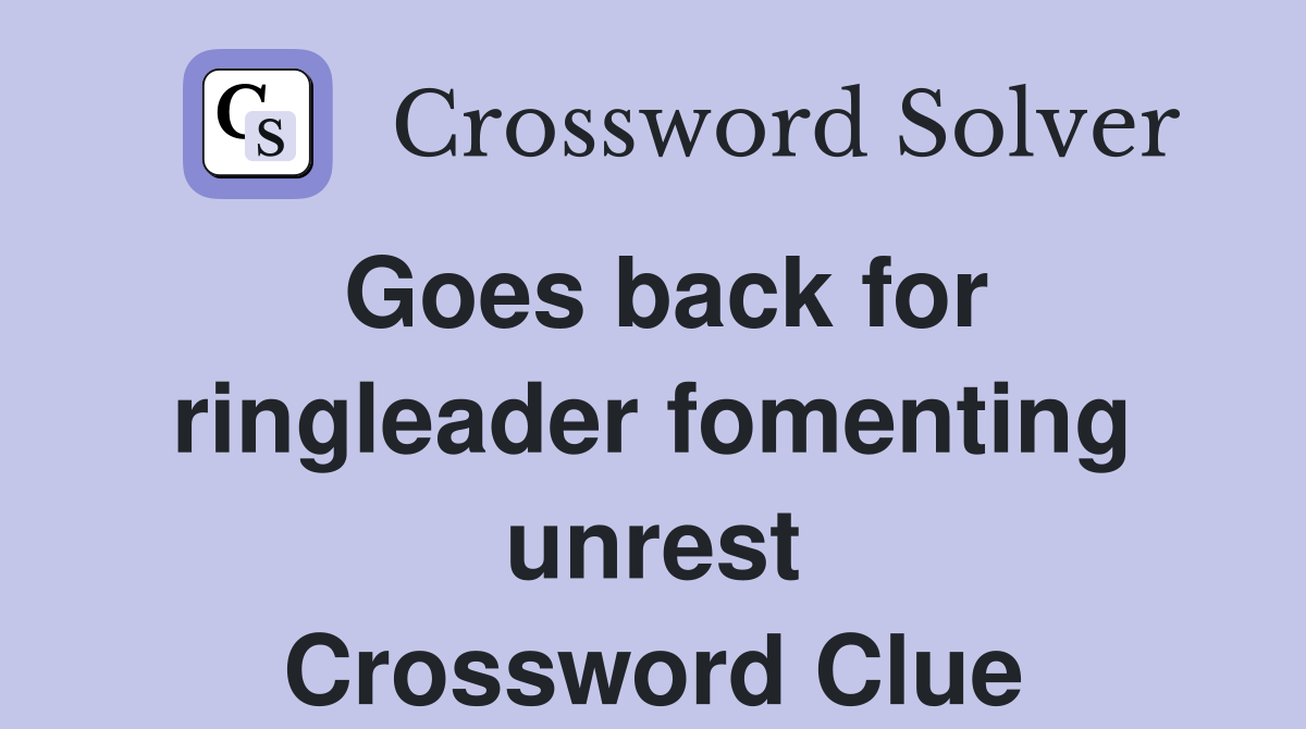 Goes back for ringleader fomenting unrest Crossword Clue