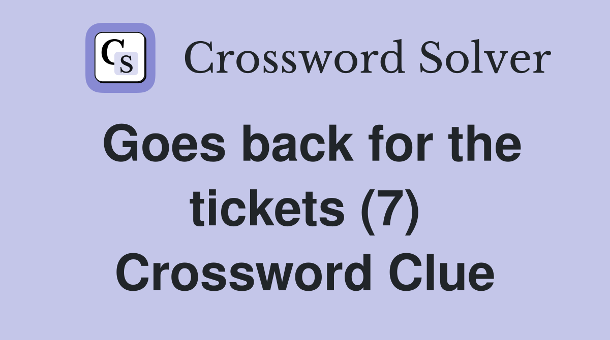 Goes back for the tickets (7) Crossword Clue