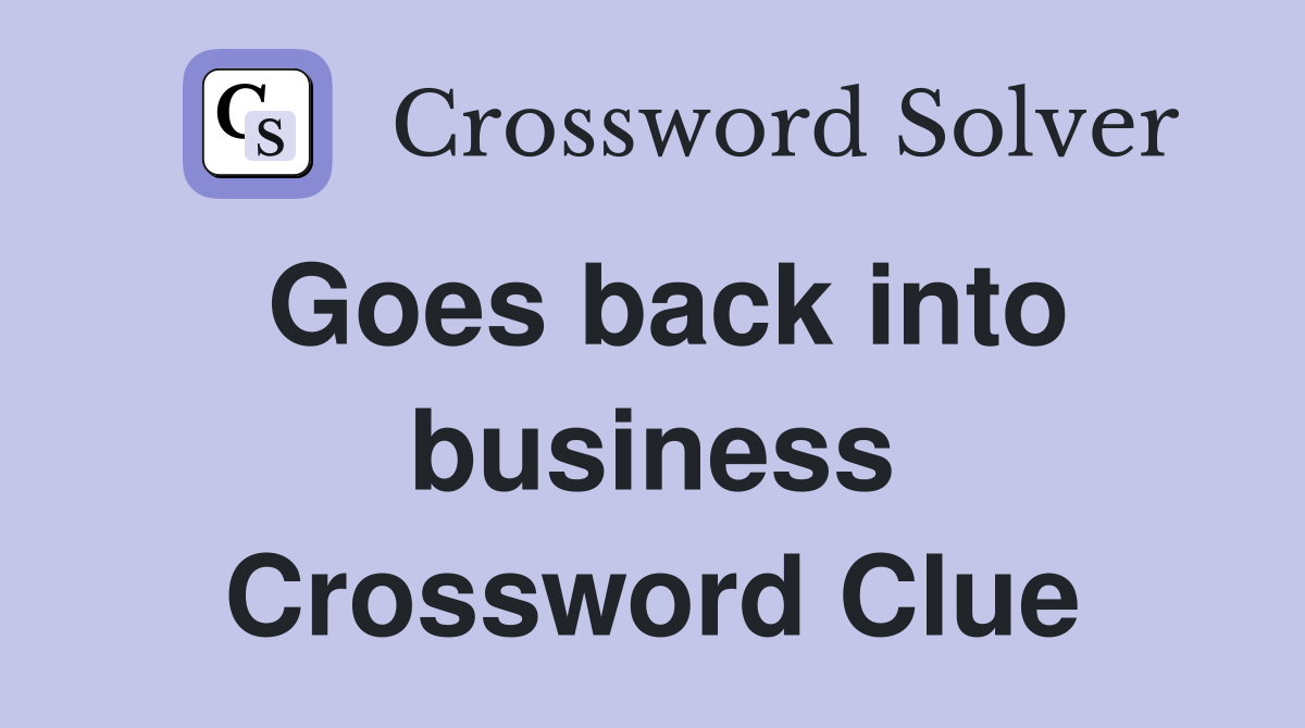 Goes back into business Crossword Clue