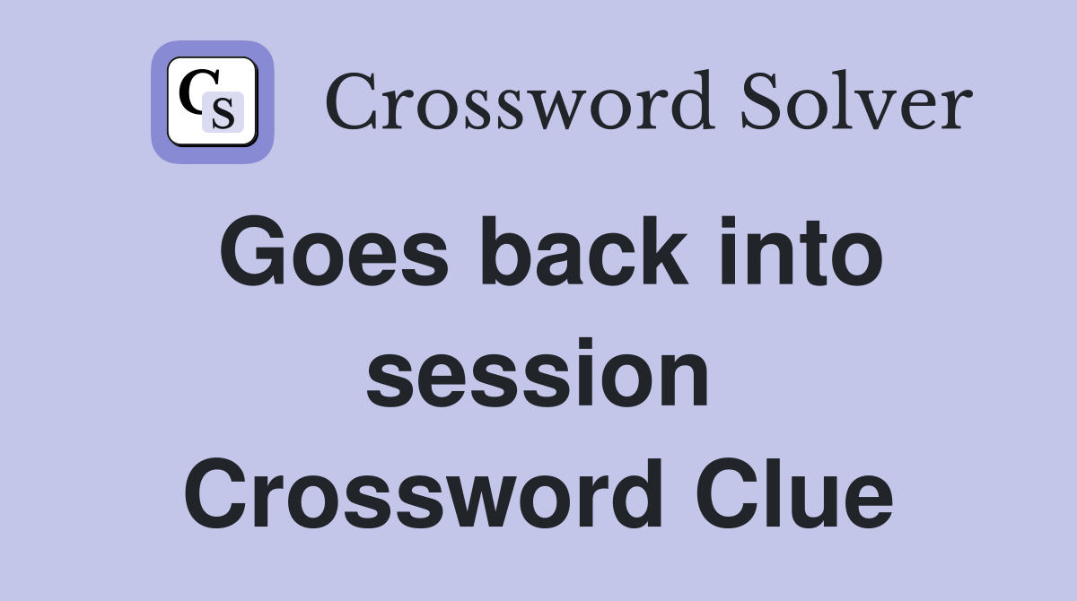 Goes back into session Crossword Clue