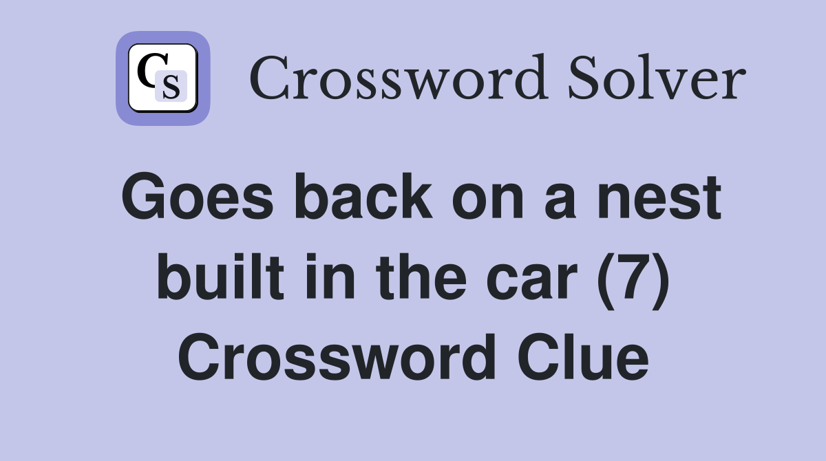 Goes back on a nest built in the car (7) Crossword Clue