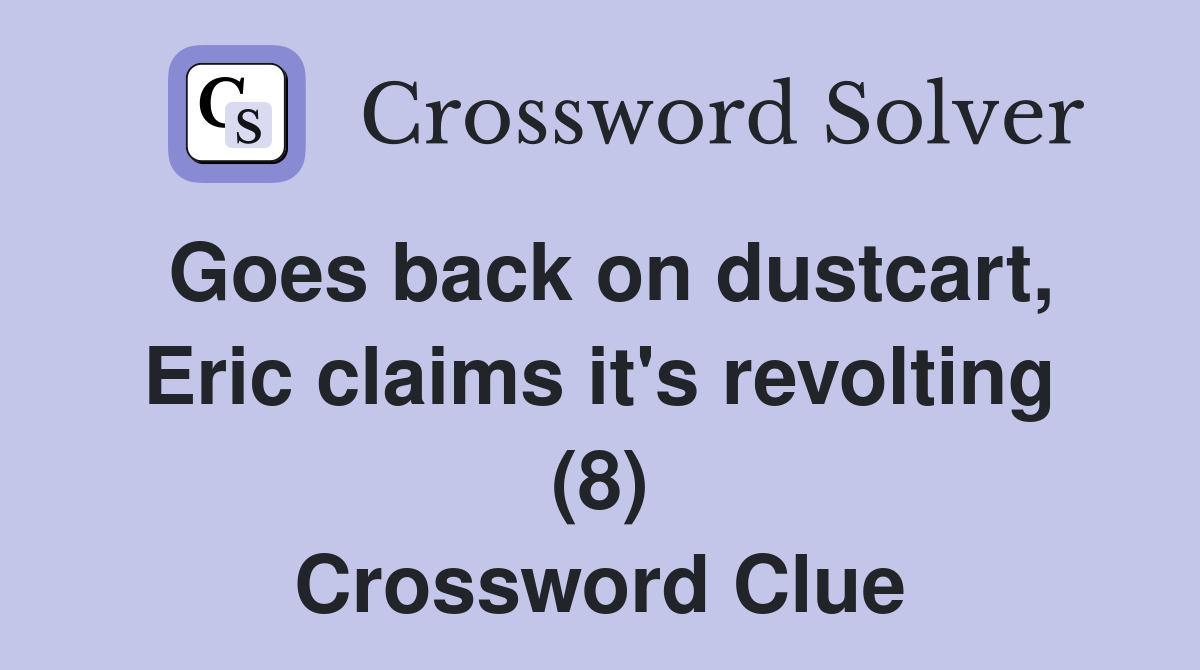 Goes back on dustcart, Eric claims it's revolting (8) Crossword Clue