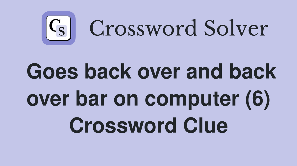 Goes back over and back over bar on computer (6) Crossword Clue