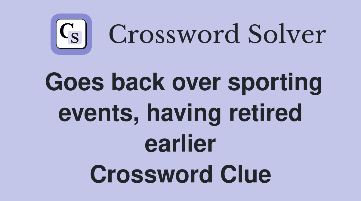 Goes back over sporting events, having retired earlier Crossword Clue