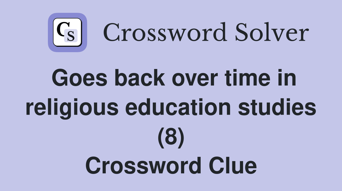 Goes back over time in religious education studies (8) Crossword Clue
