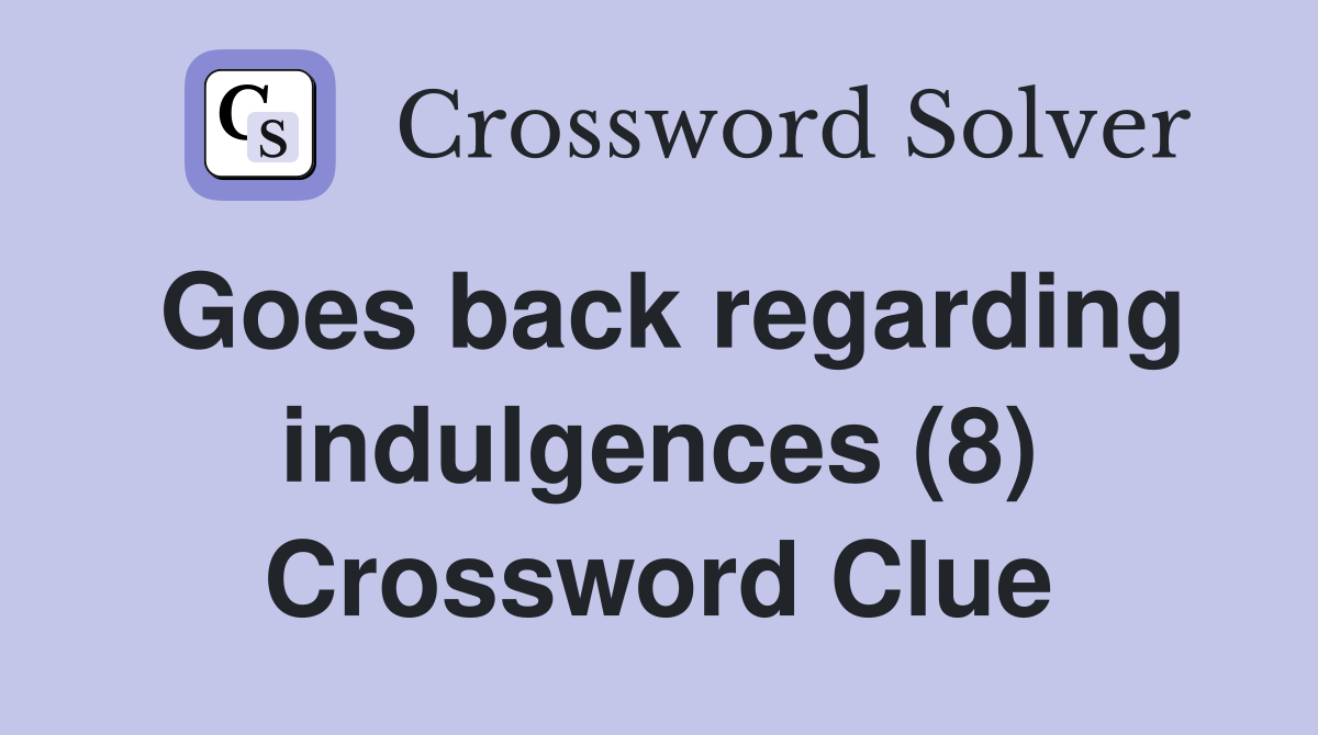 Goes back regarding indulgences (8) Crossword Clue