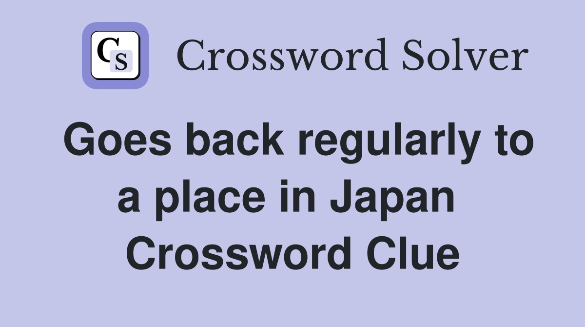Goes back regularly to a place in Japan  Crossword Clue