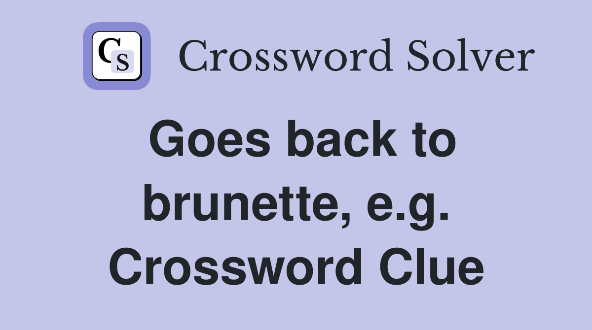 Goes back to brunette, e.g. Crossword Clue