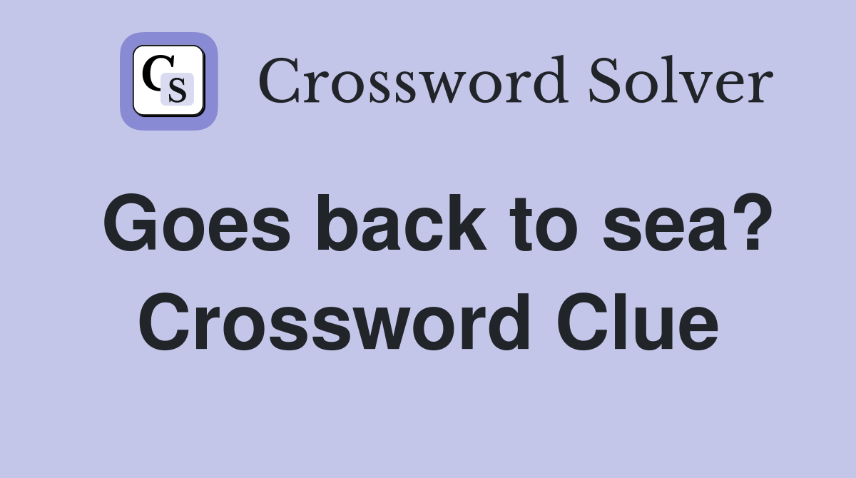 Goes back to sea? Crossword Clue