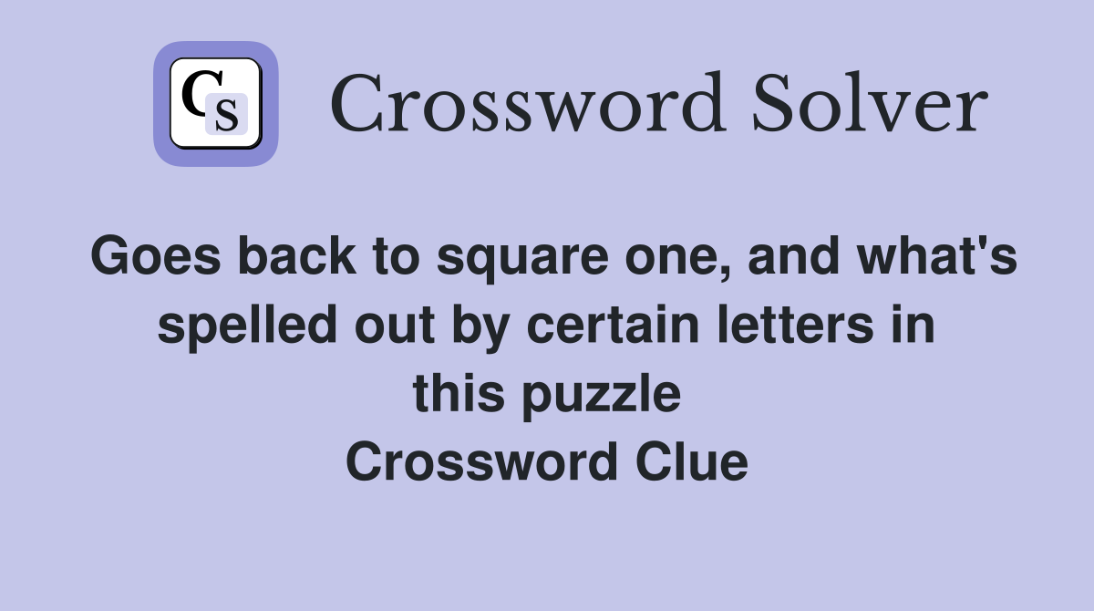 Goes back to square one, and what's spelled out by certain letters in this puzzle Crossword Clue