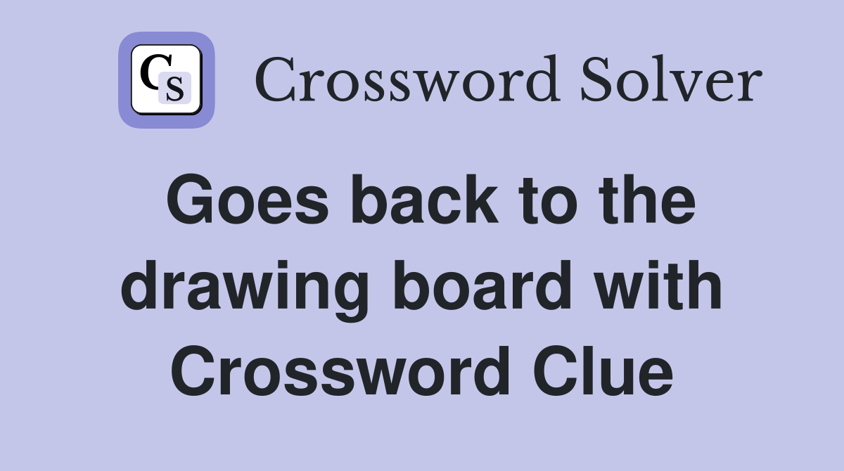 Goes back to the drawing board with Crossword Clue