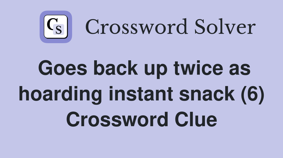 Goes back up twice as hoarding instant snack (6) Crossword Clue