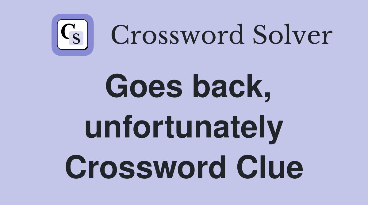 Goes back, unfortunately Crossword Clue