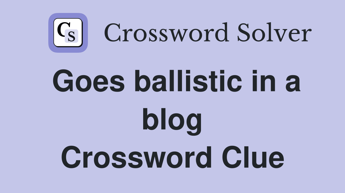 Goes ballistic in a blog Crossword Clue
