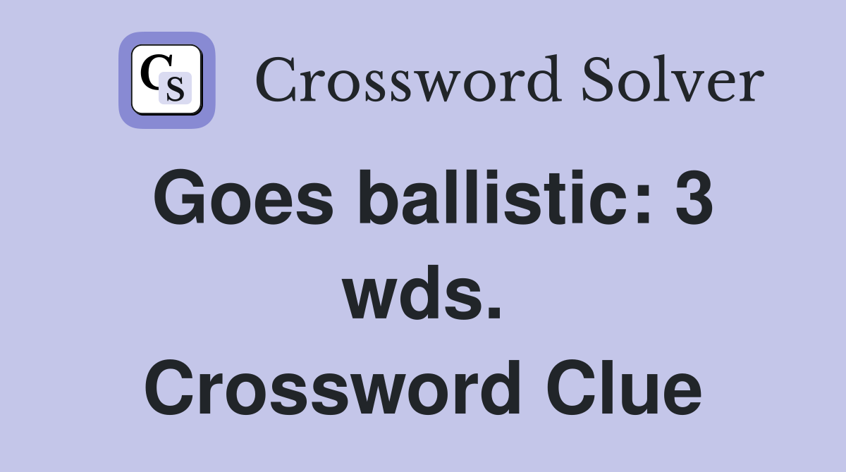 Goes ballistic: 3 wds. Crossword Clue