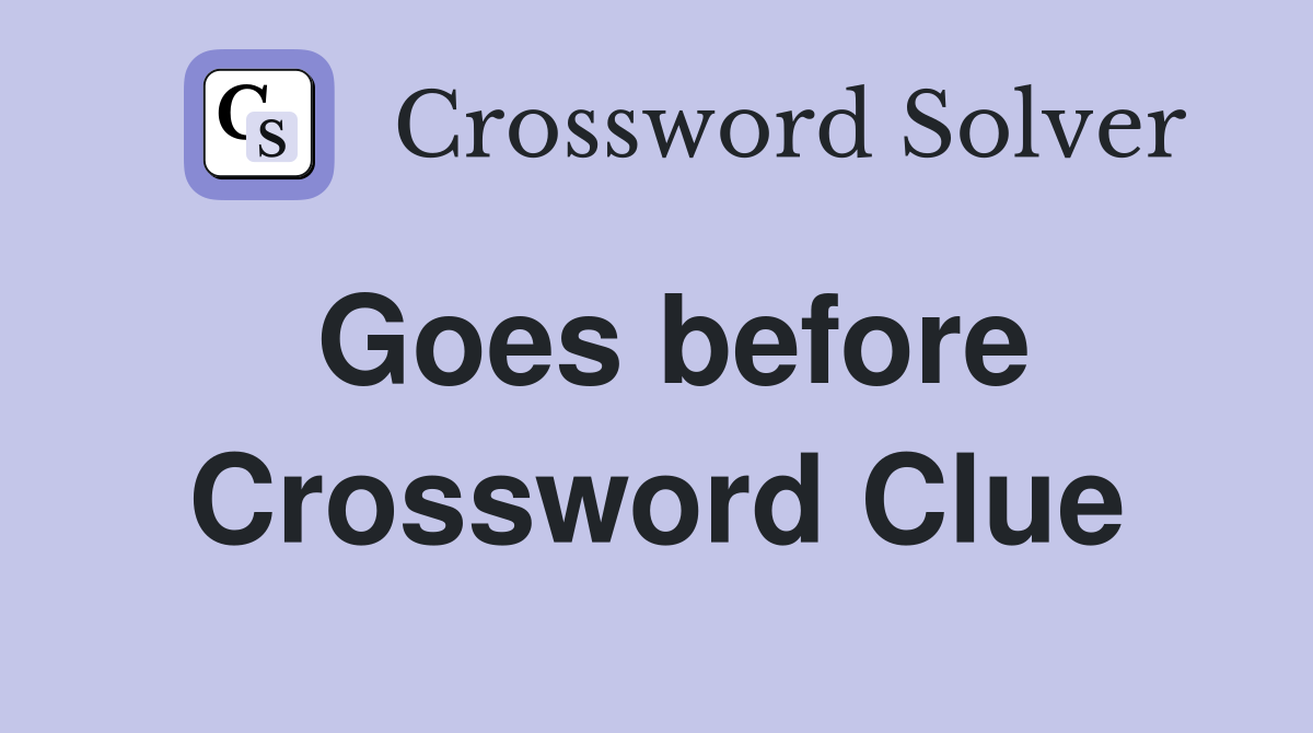 Goes before Crossword Clue