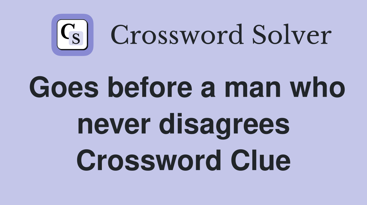 Goes before a man who never disagrees Crossword Clue