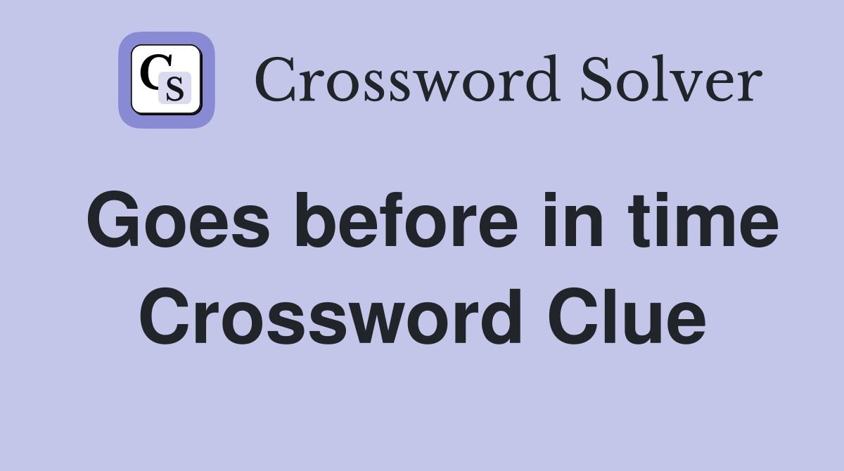 Goes before in time Crossword Clue