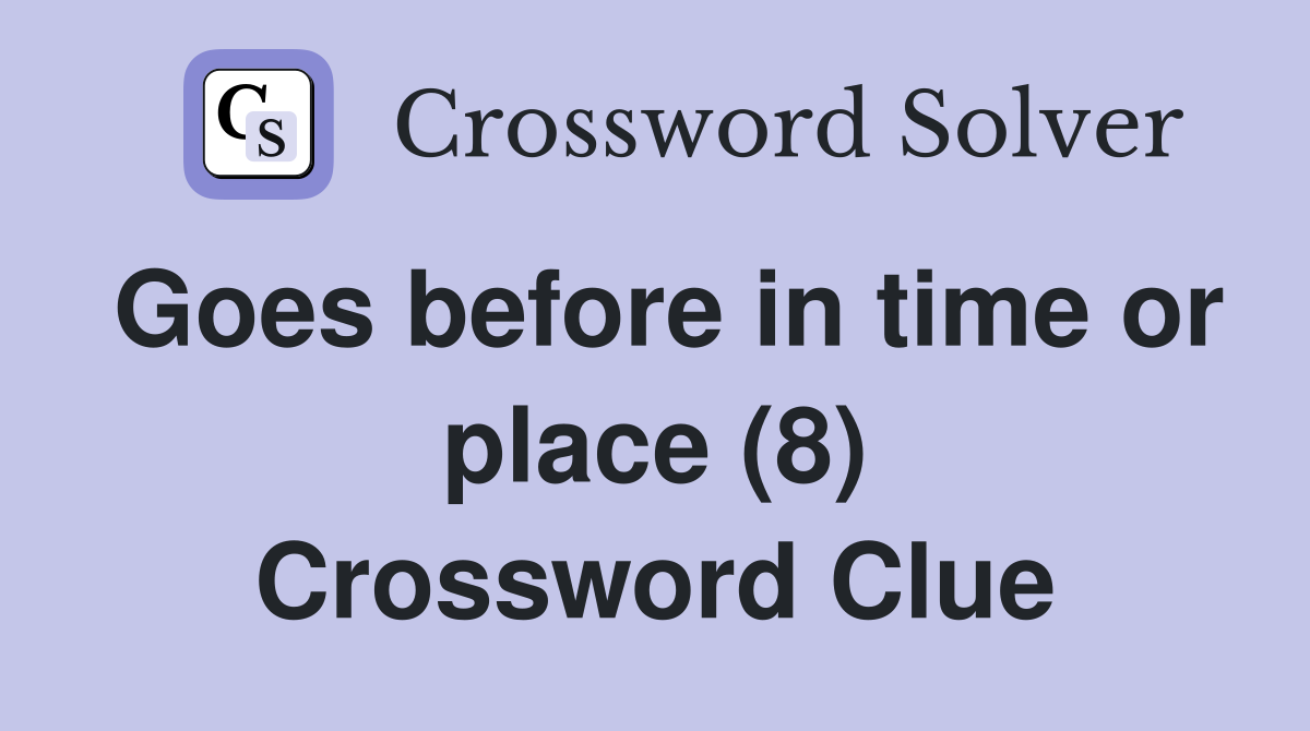 Goes before in time or place (8) Crossword Clue