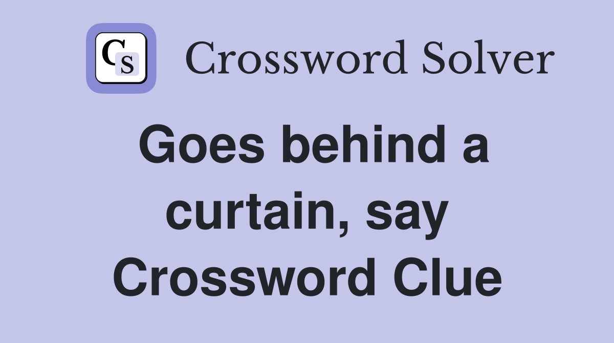 Goes behind a curtain, say Crossword Clue