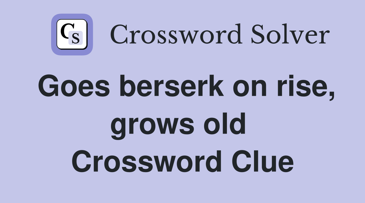 Goes berserk on rise, grows old  Crossword Clue