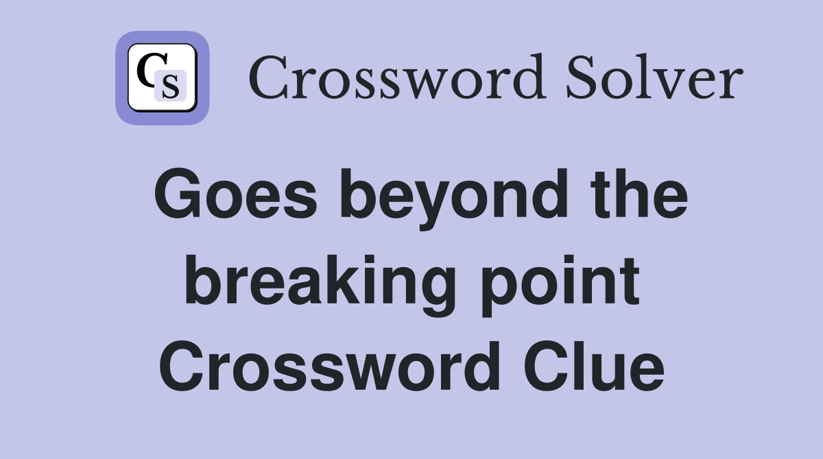 Goes beyond the breaking point Crossword Clue