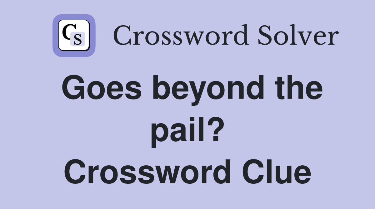 Goes beyond the pail? Crossword Clue