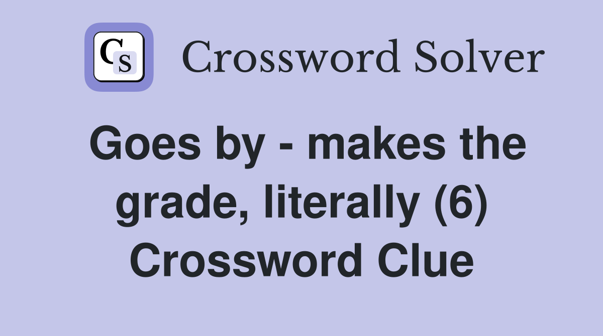 Goes by - makes the grade, literally (6) Crossword Clue