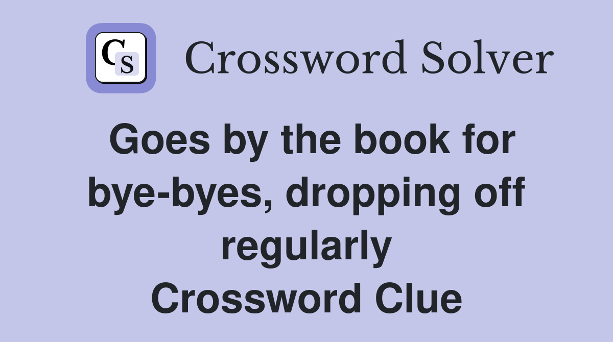 Goes by the book for bye-byes, dropping off regularly Crossword Clue