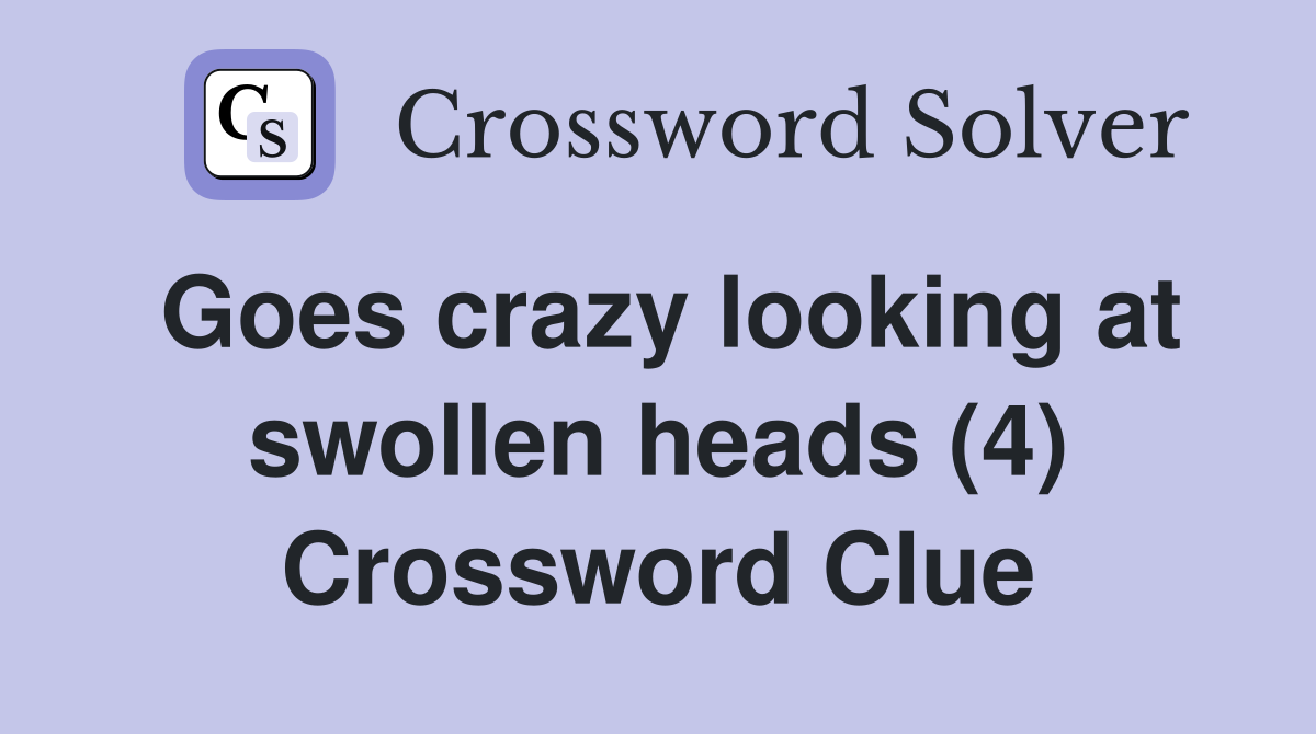 Goes crazy looking at swollen heads (4) Crossword Clue